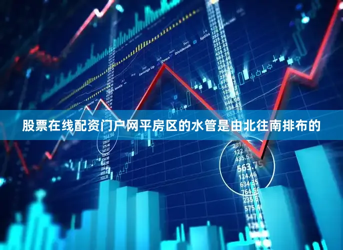 股票在线配资门户网平房区的水管是由北往南排布的