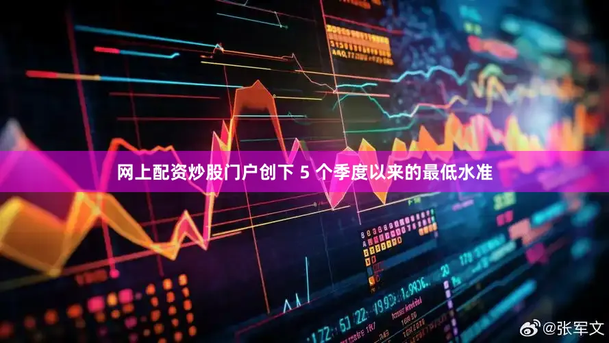 网上配资炒股门户创下 5 个季度以来的最低水准