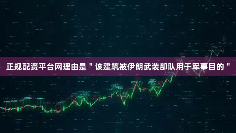 正规配资平台网理由是＂该建筑被伊朗武装部队用于军事目的＂