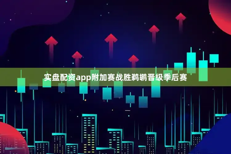 实盘配资app附加赛战胜鹈鹕晋级季后赛