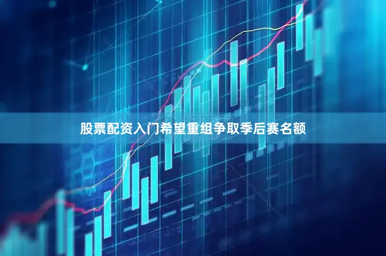 股票配资入门希望重组争取季后赛名额