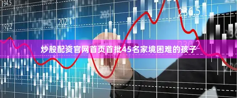 炒股配资官网首页首批45名家境困难的孩子