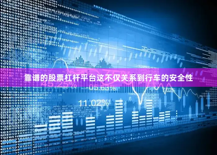 靠谱的股票杠杆平台这不仅关系到行车的安全性