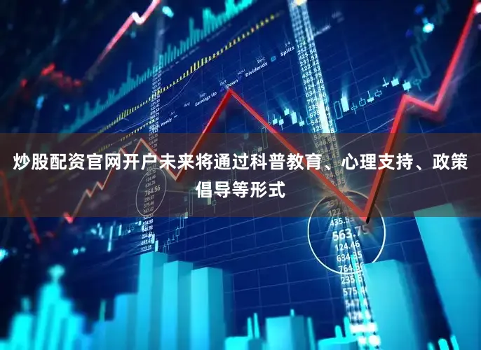 炒股配资官网开户未来将通过科普教育、心理支持、政策倡导等形式