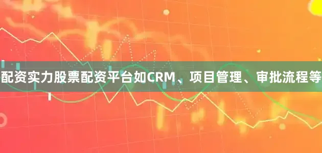 配资实力股票配资平台如CRM、项目管理、审批流程等