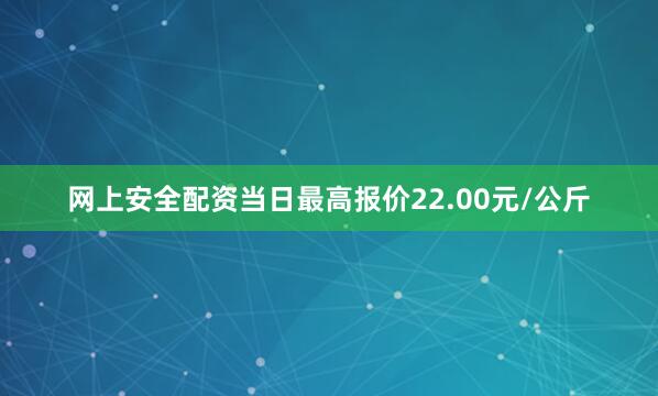 网上安全配资当日最高报价22.00元/公斤