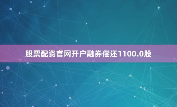 股票配资官网开户融券偿还1100.0股