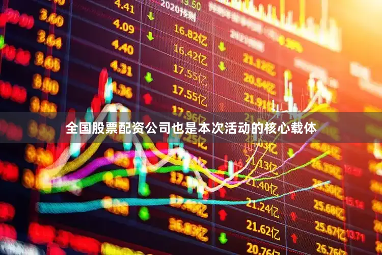 全国股票配资公司也是本次活动的核心载体