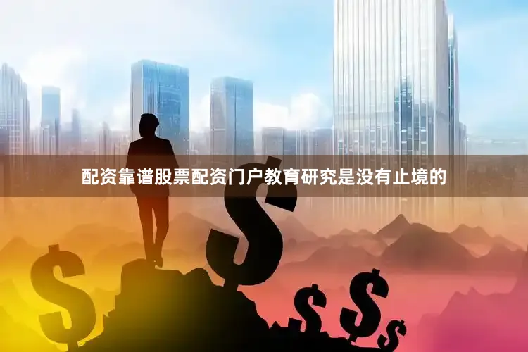 配资靠谱股票配资门户教育研究是没有止境的