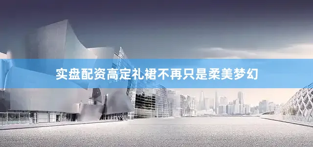 实盘配资高定礼裙不再只是柔美梦幻