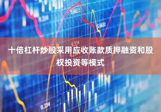 十倍杠杆炒股采用应收账款质押融资和股权投资等模式