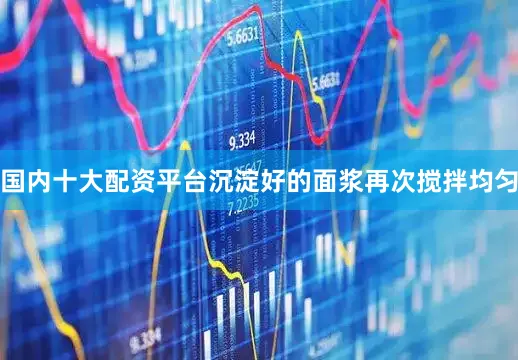 国内十大配资平台沉淀好的面浆再次搅拌均匀