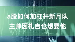 a股如何加杠杆新月队主帅因扎吉也想要他