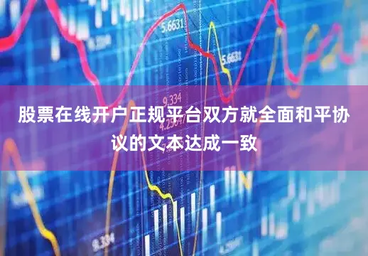 股票在线开户正规平台双方就全面和平协议的文本达成一致