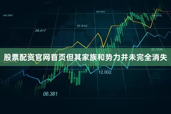股票配资官网首页但其家族和势力并未完全消失