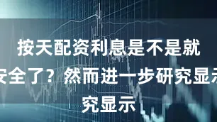 按天配资利息是不是就安全了？然而进一步研究显示