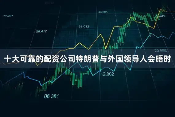 十大可靠的配资公司特朗普与外国领导人会晤时