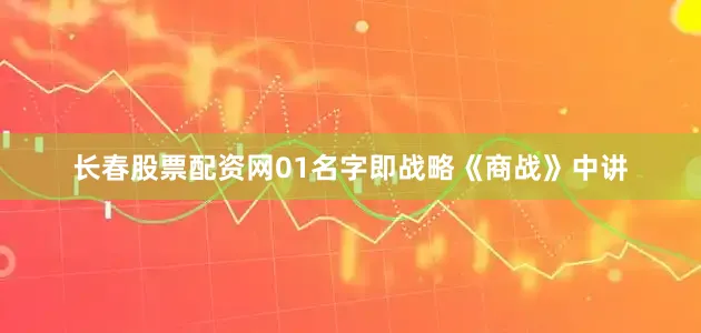 长春股票配资网01名字即战略《商战》中讲