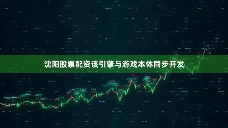 沈阳股票配资该引擎与游戏本体同步开发