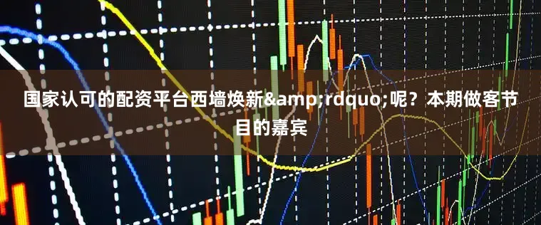 国家认可的配资平台西墙焕新&rdquo;呢？本期做客节目的嘉宾