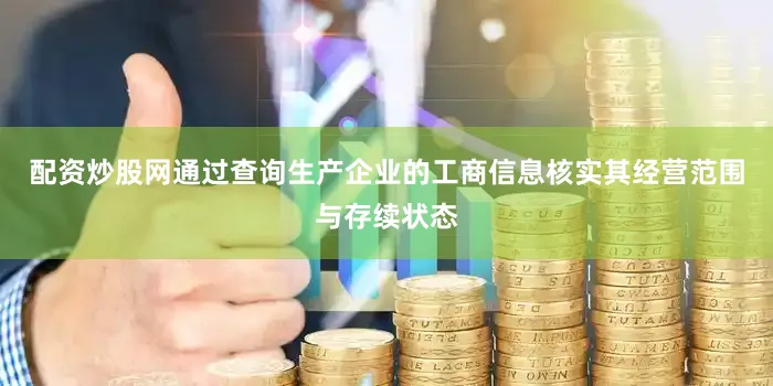 配资炒股网通过查询生产企业的工商信息核实其经营范围与存续状态