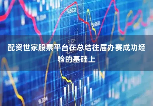 配资世家股票平台在总结往届办赛成功经验的基础上