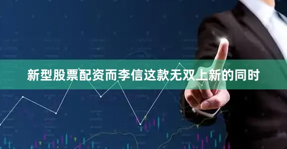 新型股票配资而李信这款无双上新的同时