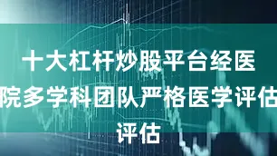 十大杠杆炒股平台经医院多学科团队严格医学评估