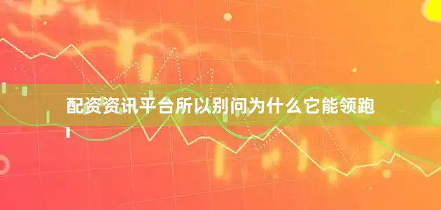 配资资讯平台所以别问为什么它能领跑