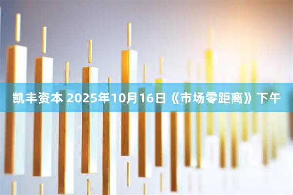 凯丰资本 2025年10月16日《市场零距离》下午