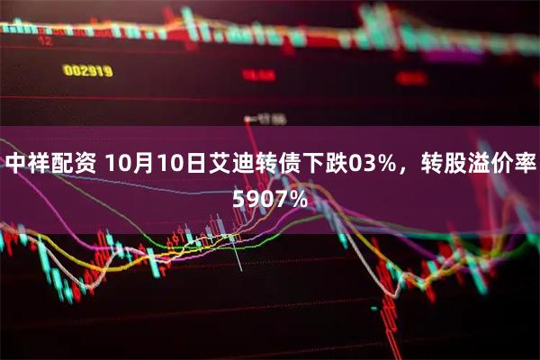 中祥配资 10月10日艾迪转债下跌03%，转股溢价率5907%