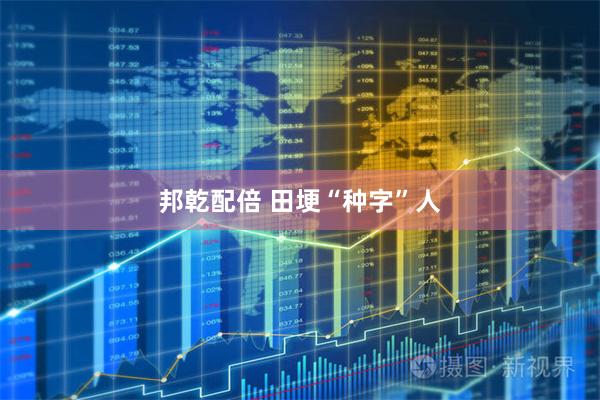 邦乾配倍 田埂“种字”人