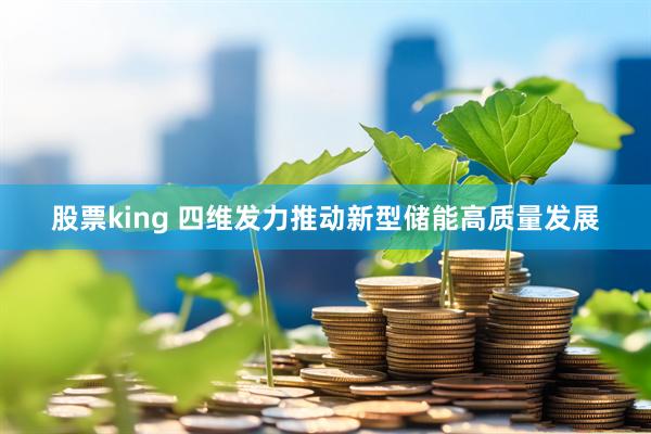 股票king 四维发力推动新型储能高质量发展