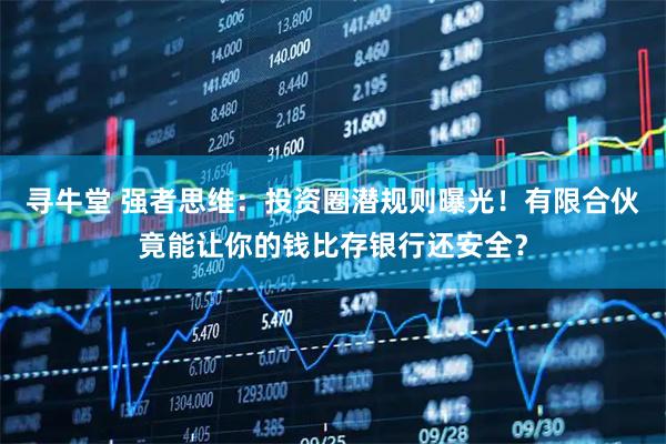 寻牛堂 强者思维：投资圈潜规则曝光！有限合伙竟能让你的钱比存银行还安全？