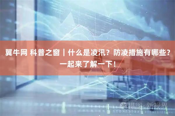 翼牛网 科普之窗｜什么是凌汛？防凌措施有哪些？一起来了解一下！