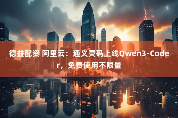 德益配资 阿里云：通义灵码上线Qwen3-Coder，免费使用不限量