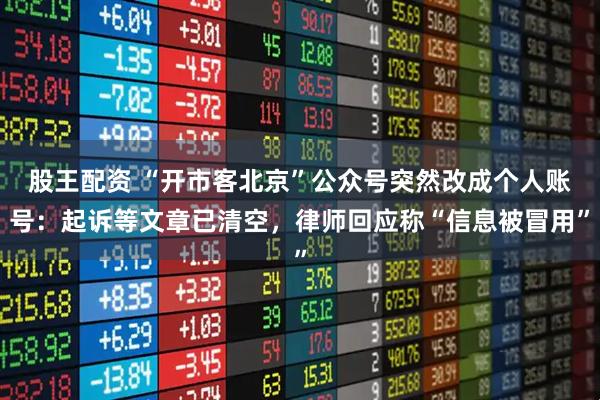 股王配资 “开市客北京”公众号突然改成个人账号：起诉等文章已清空，律师回应称“信息被冒用”