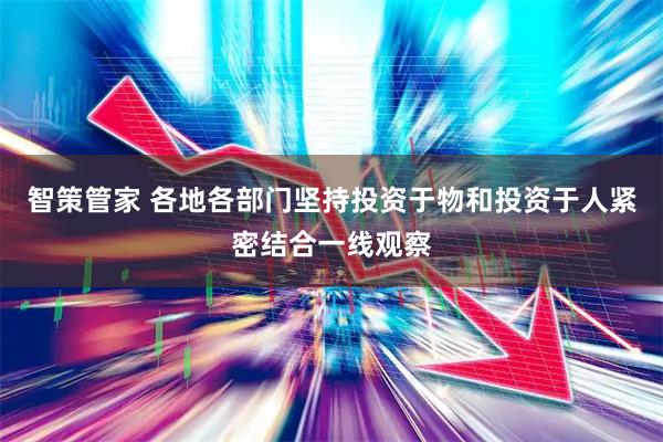 智策管家 各地各部门坚持投资于物和投资于人紧密结合一线观察