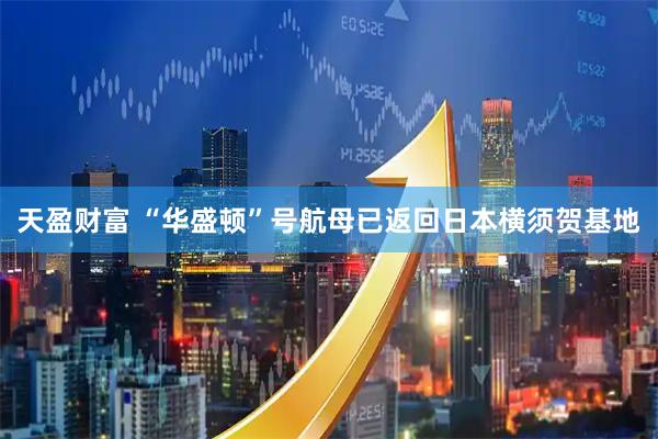 天盈财富 “华盛顿”号航母已返回日本横须贺基地