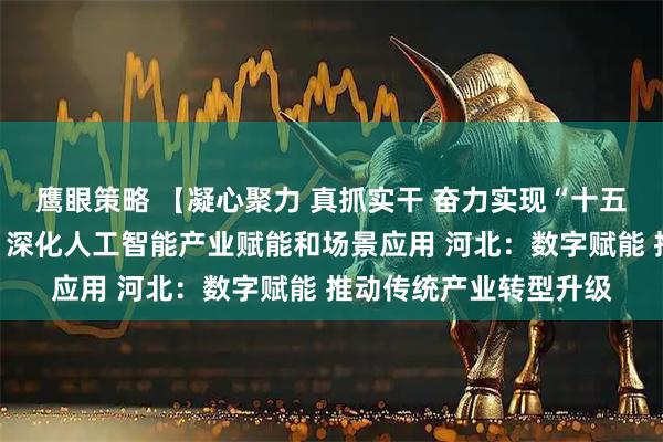 鹰眼策略 【凝心聚力 真抓实干 奋力实现“十五五”良好开局】湖南：深化人工智能产业赋能和场景应用 河北：数字赋能 推动传统产业转型升级