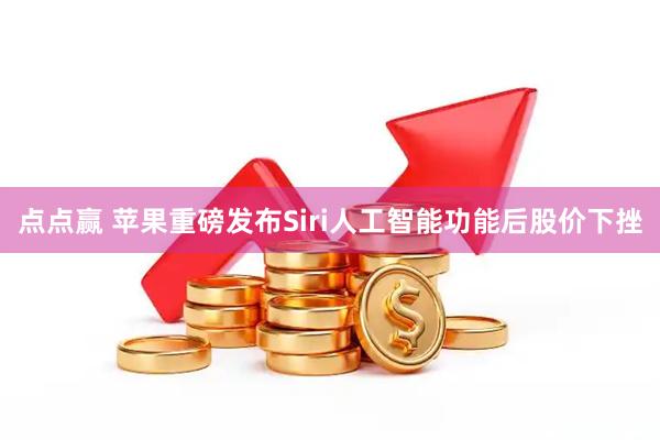 点点赢 苹果重磅发布Siri人工智能功能后股价下挫