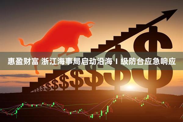 惠盈财富 浙江海事局启动沿海Ⅰ级防台应急响应