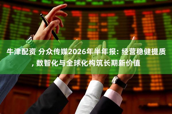 牛津配资 分众传媒2026年半年报: 经营稳健提质, 数智化与全球化构筑长期新价值