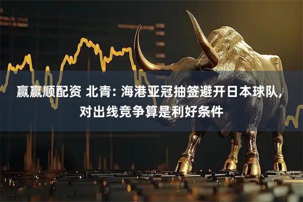 赢赢顺配资 北青: 海港亚冠抽签避开日本球队, 对出线竞争算是利好条件