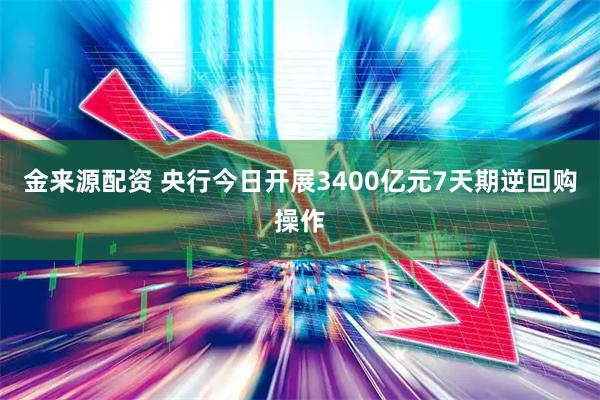金来源配资 央行今日开展3400亿元7天期逆回购操作