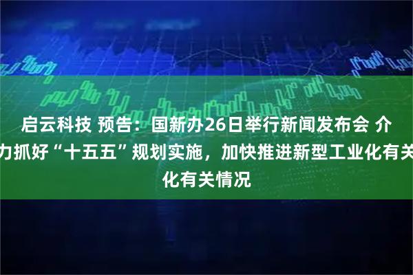 启云科技 预告：国新办26日举行新闻发布会 介绍全力抓好“十五五”规划实施，加快推进新型工业化有关情况