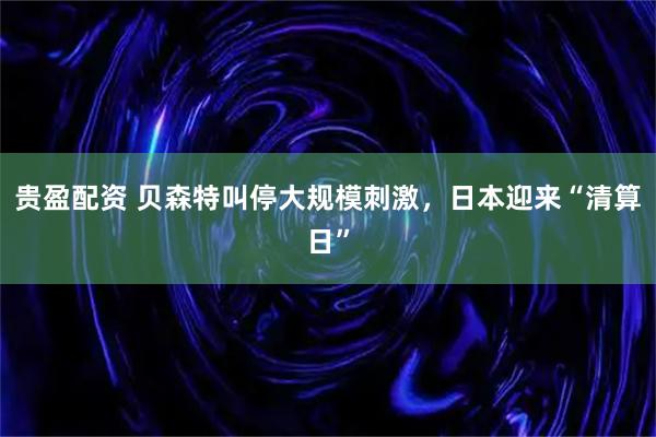 贵盈配资 贝森特叫停大规模刺激，日本迎来“清算日”